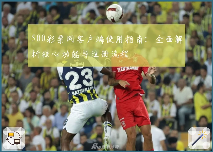 500彩票网客户端使用指南：全面解析核心功能与注册流程