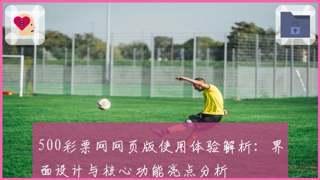 500彩票网网页版使用体验解析：界面设计与核心功能亮点分析