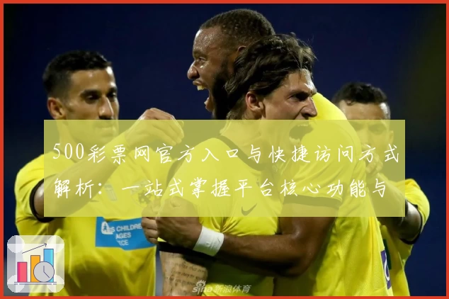 500彩票网官方入口与快捷访问方式解析:一站式掌握平台核心功能与实用技巧