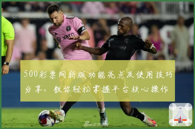 500彩票网新版功能亮点及使用技巧分享，教你轻松掌握平台核心操作