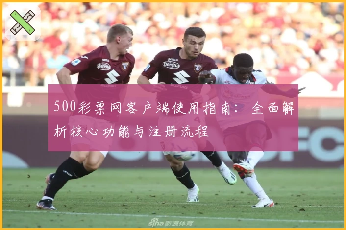 500彩票网客户端使用指南:全面解析核心功能与注册流程