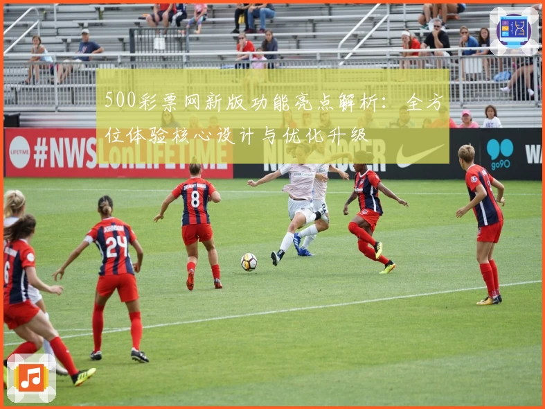 500彩票网新版功能亮点解析：全方位体验核心设计与优化升级