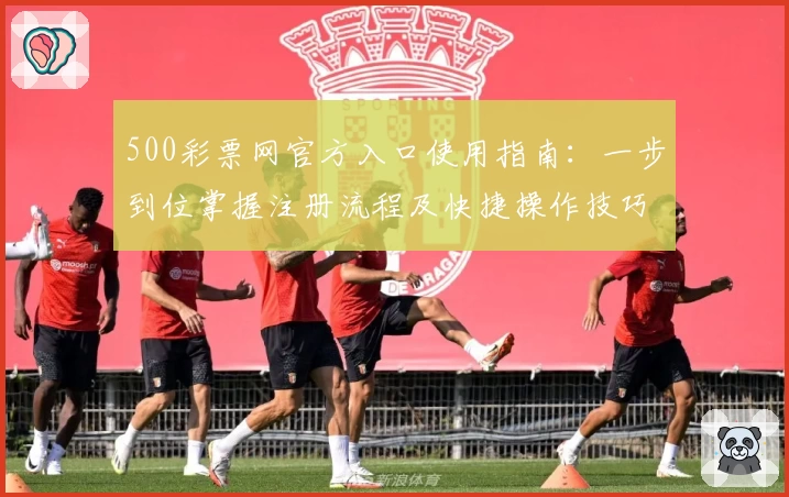 500彩票网官方入口使用指南：一步到位掌握注册流程及快捷操作技巧