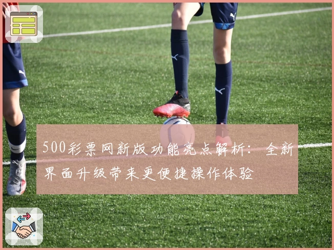 500彩票网新版功能亮点解析：全新界面升级带来更便捷操作体验