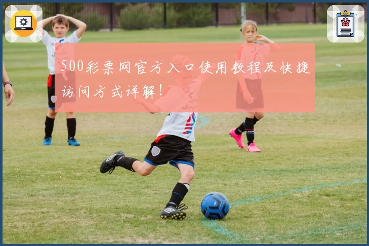 500彩票网官方入口使用教程及快捷访问方式详解！