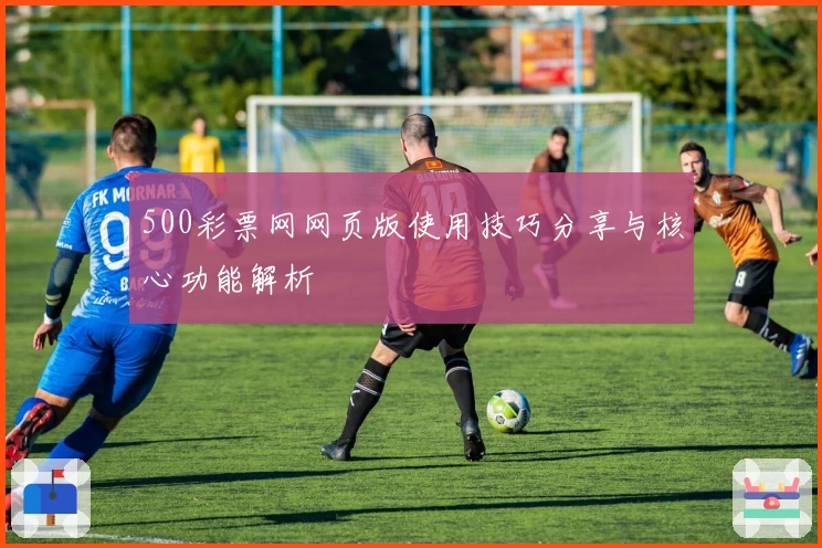 500彩票网网页版使用技巧分享与核心功能解析