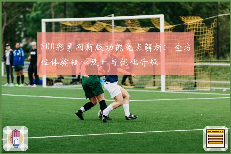 500彩票网新版功能亮点解析：全方位体验核心设计与优化升级