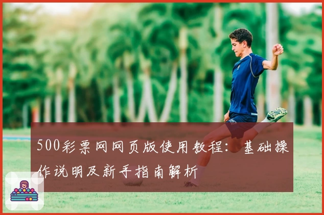 500彩票网网页版使用教程：基础操作说明及新手指南解析