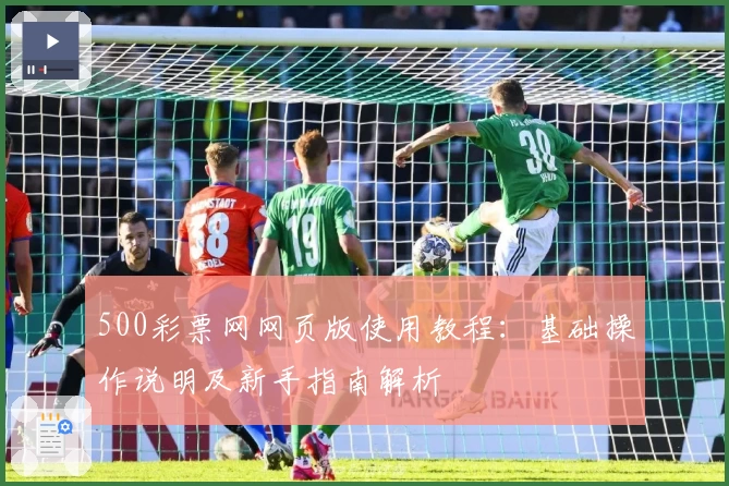 500彩票网网页版使用教程：基础操作说明及新手指南解析