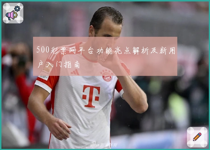 500彩票网平台功能亮点解析及新用户入门指南