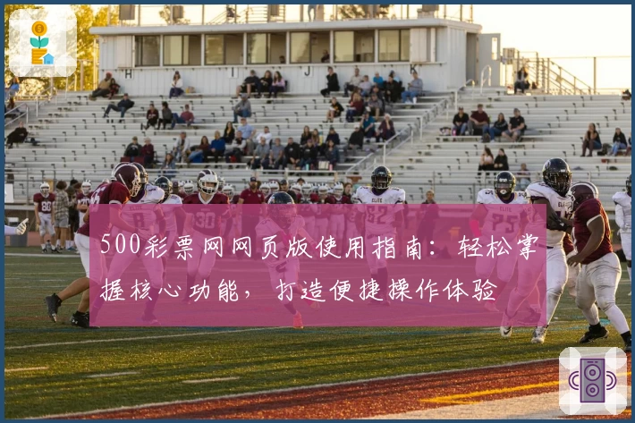 500彩票网网页版使用指南：轻松掌握核心功能，打造便捷操作体验