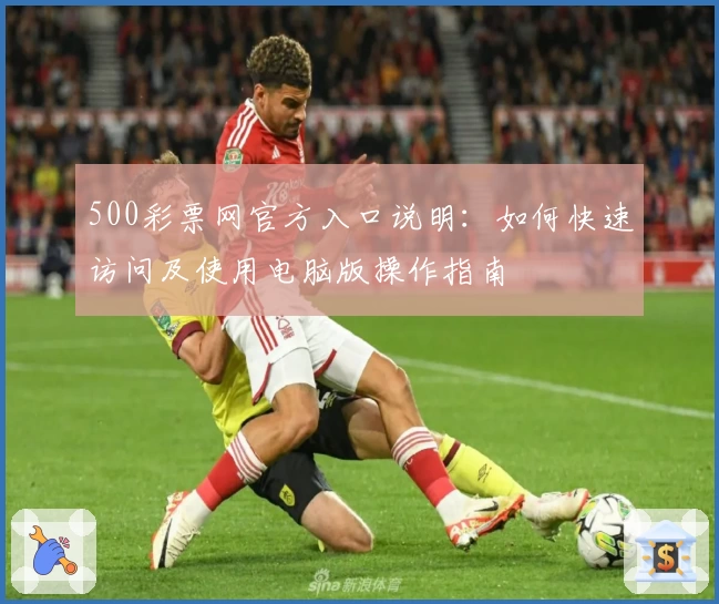 500彩票网官方入口说明：如何快速访问及使用电脑版操作指南